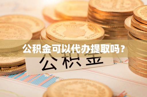 会泽公积金可以代办提取吗？
