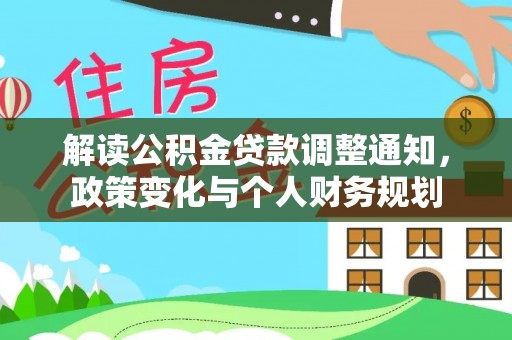 会泽解读公积金贷款调整通知，政策变化与个人财务规划
