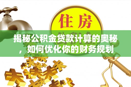 会泽揭秘公积金贷款计算的奥秘，如何优化你的财务规划
