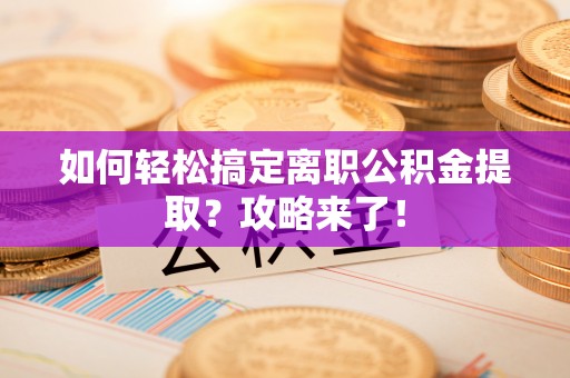 会泽如何轻松搞定离职公积金提取？攻略来了！