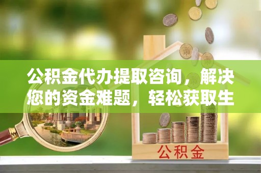 会泽公积金代办提取咨询，解决您的资金难题，轻松获取生活助力