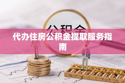 会泽代办住房公积金提取服务指南