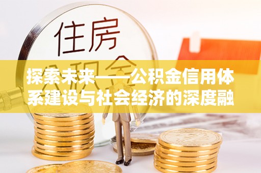 会泽探索未来——公积金信用体系建设与社会经济的深度融合