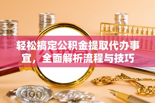 会泽轻松搞定公积金提取代办事宜，全面解析流程与技巧