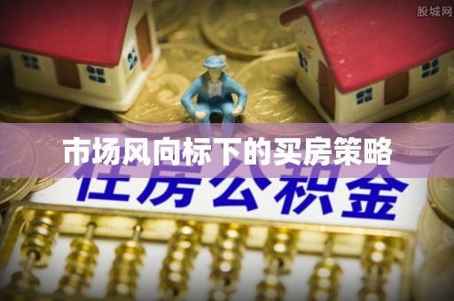 会泽市场风向标下的买房策略