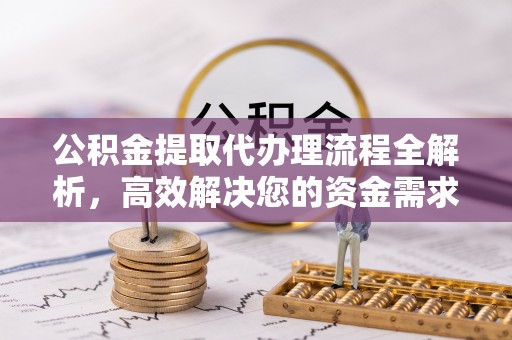 会泽公积金提取代办理流程全解析，高效解决您的资金需求