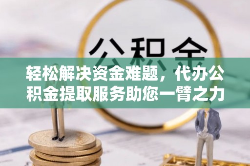 会泽轻松解决资金难题，代办公积金提取服务助您一臂之力