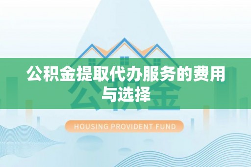 会泽公积金提取代办服务的费用与选择