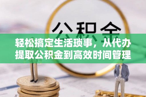 会泽轻松搞定生活琐事，从代办提取公积金到高效时间管理