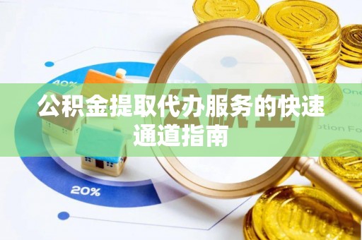 会泽公积金提取代办服务的快速通道指南