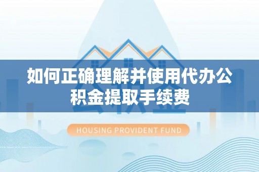 会泽如何正确理解并使用代办公积金提取手续费