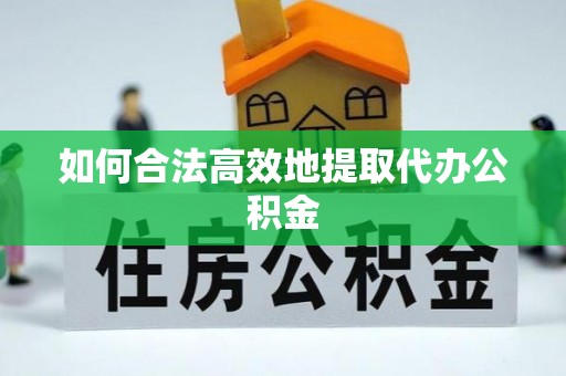 会泽如何合法高效地提取代办公积金