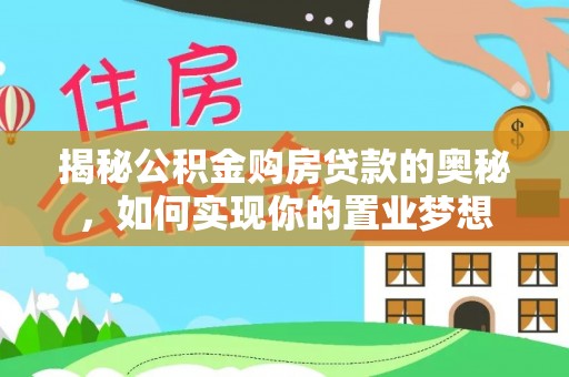 会泽揭秘公积金购房贷款的奥秘，如何实现你的置业梦想