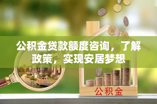 会泽公积金贷款额度咨询，了解政策，实现安居梦想