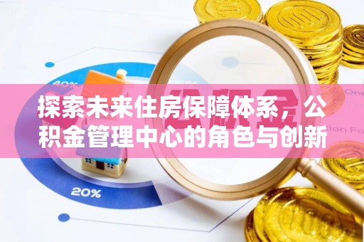 会泽探索未来住房保障体系，公积金管理中心的角色与创新