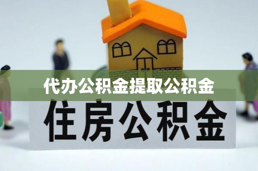 会泽代办公积金提取公积金