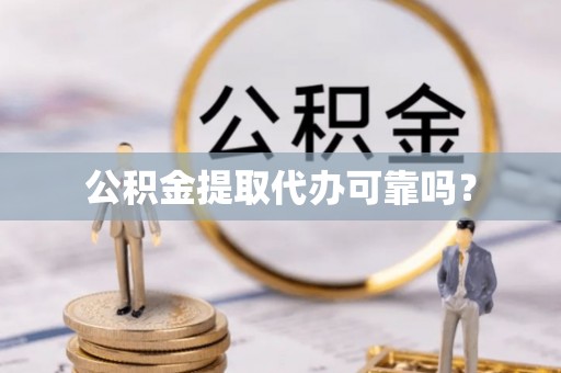 会泽公积金提取代办可靠吗？