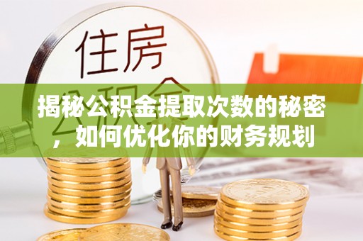 会泽揭秘公积金提取次数的秘密，如何优化你的财务规划
