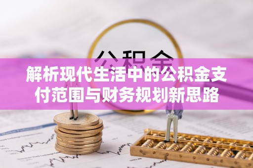 会泽解析现代生活中的公积金支付范围与财务规划新思路