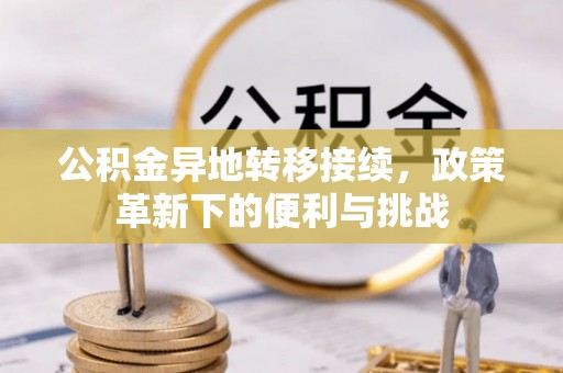 会泽公积金异地转移接续，政策革新下的便利与挑战