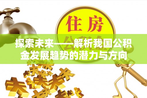 会泽探索未来——解析我国公积金发展趋势的潜力与方向