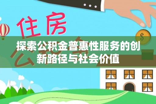 会泽探索公积金普惠性服务的创新路径与社会价值