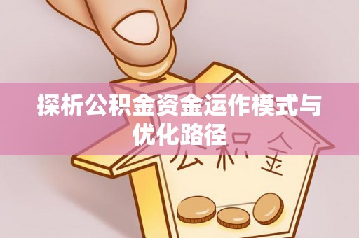 会泽探析公积金资金运作模式与优化路径