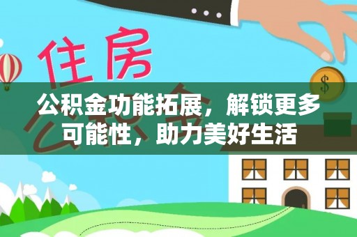 会泽公积金功能拓展，解锁更多可能性，助力美好生活