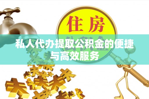 会泽私人代办提取公积金的便捷与高效服务