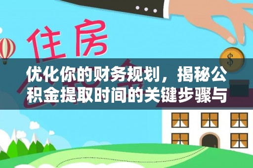 会泽优化你的财务规划，揭秘公积金提取时间的关键步骤与策略