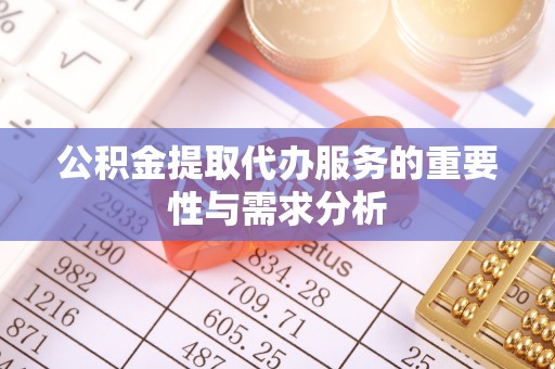 会泽公积金提取代办服务的重要性与需求分析