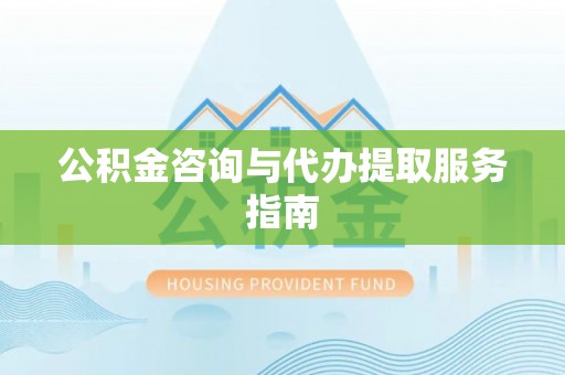 会泽公积金咨询与代办提取服务指南