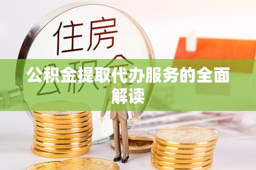 会泽公积金提取代办服务的全面解读