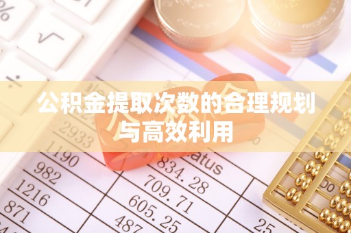 会泽公积金提取次数的合理规划与高效利用