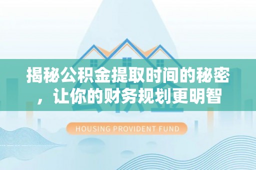 会泽揭秘公积金提取时间的秘密，让你的财务规划更明智