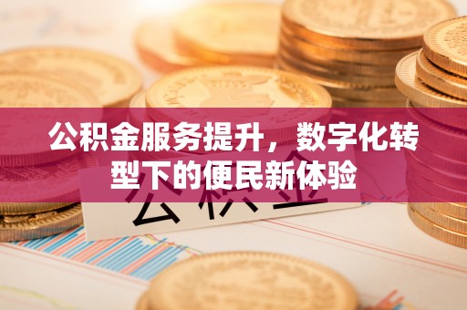 会泽公积金服务提升，数字化转型下的便民新体验