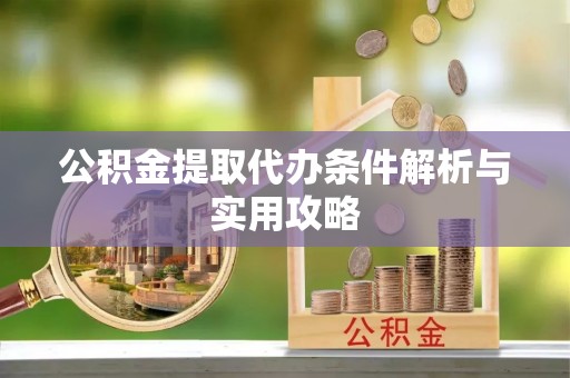 会泽公积金提取代办条件解析与实用攻略