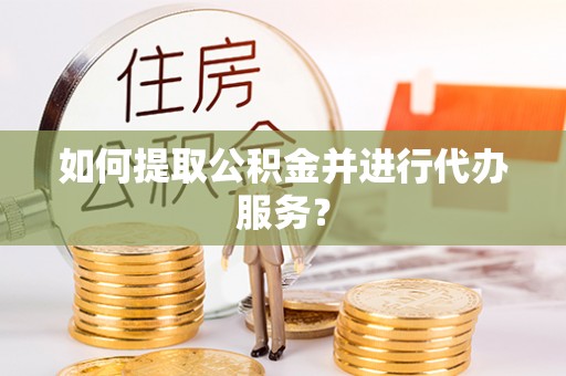 会泽如何提取公积金并进行代办服务？