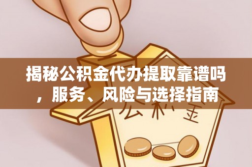 会泽揭秘公积金代办提取靠谱吗，服务、风险与选择指南