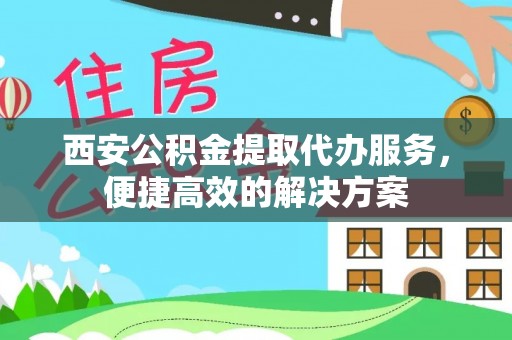 会泽西安公积金提取代办服务，便捷高效的解决方案