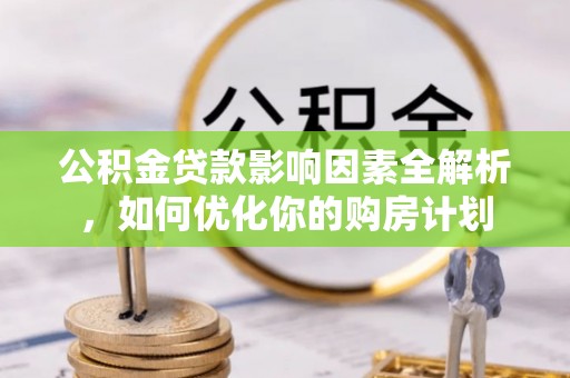 会泽公积金贷款影响因素全解析，如何优化你的购房计划