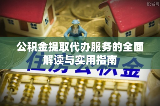 会泽公积金提取代办服务的全面解读与实用指南