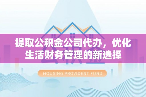 会泽提取公积金公司代办，优化生活财务管理的新选择