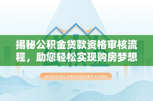 会泽揭秘公积金贷款资格审核流程，助您轻松实现购房梦想