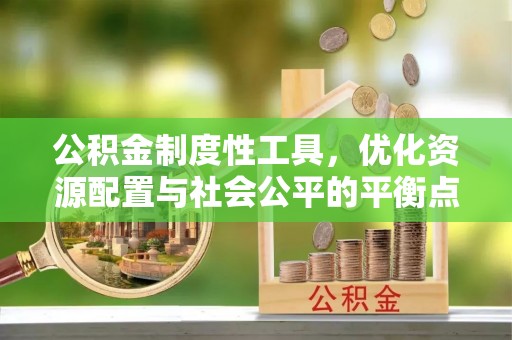 会泽公积金制度性工具，优化资源配置与社会公平的平衡点