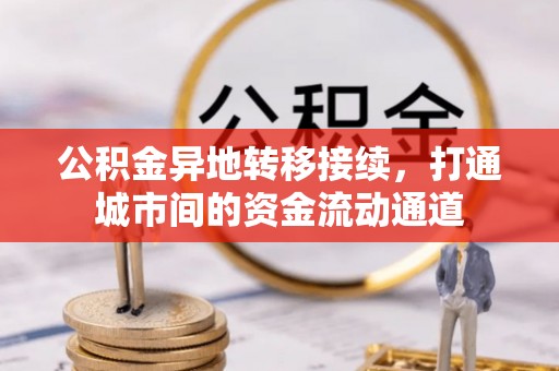 会泽公积金异地转移接续，打通城市间的资金流动通道