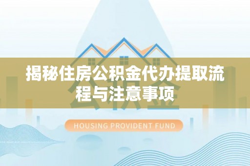会泽揭秘住房公积金代办提取流程与注意事项