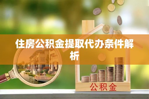 会泽住房公积金提取代办条件解析