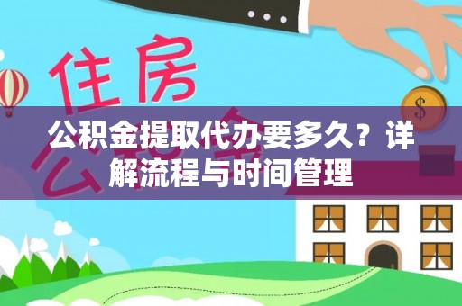 会泽公积金提取代办要多久？详解流程与时间管理