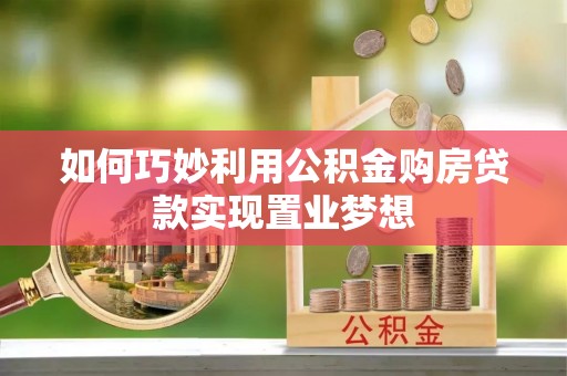 会泽如何巧妙利用公积金购房贷款实现置业梦想